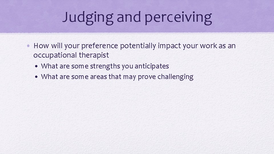 Judging and perceiving • How will your preference potentially impact your work as an
