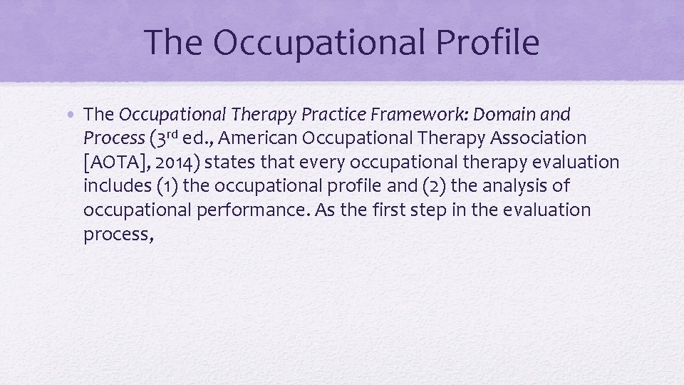 The Occupational Profile • The Occupational Therapy Practice Framework: Domain and Process (3 rd