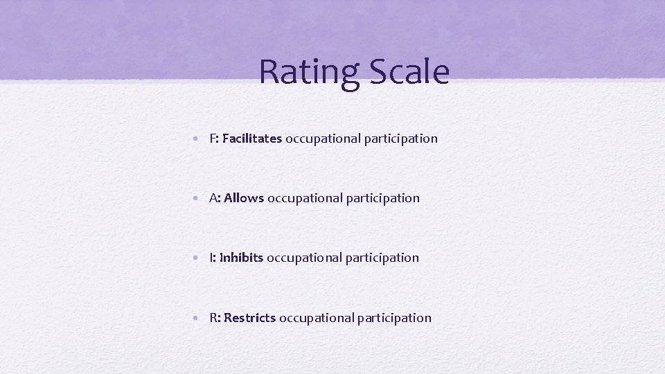 Rating Scale • F: Facilitates occupational participation • A: Allows occupational participation • I:
