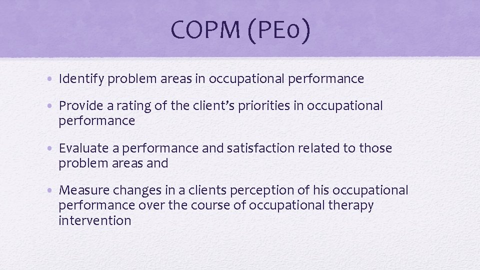 COPM (PE 0) • Identify problem areas in occupational performance • Provide a rating