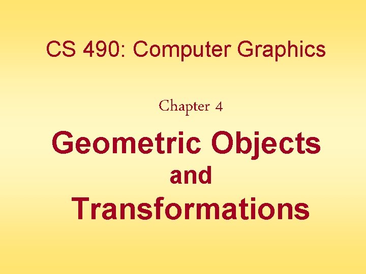 CS 490: Computer Graphics Chapter 4 Geometric Objects and Transformations 