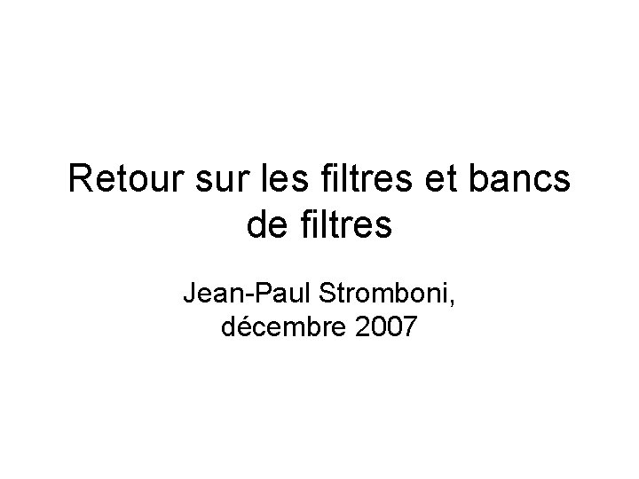 Retour sur les filtres et bancs de filtres Jean-Paul Stromboni, décembre 2007 