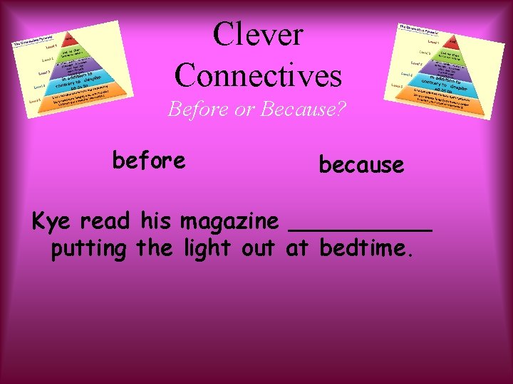 Clever Connectives Before or Because? before because Kye read his magazine _____ putting the
