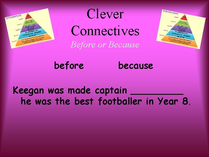 Clever Connectives Before or Because before because Keegan was made captain _____ he was