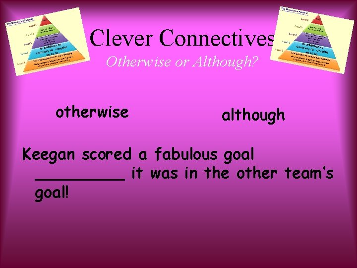 Clever Connectives Otherwise or Although? otherwise although Keegan scored a fabulous goal _____ it
