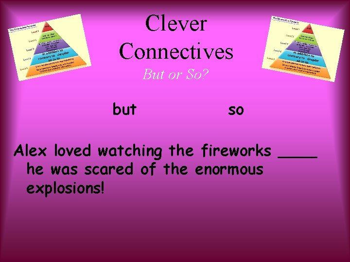 Clever Connectives But or So? but so Alex loved watching the fireworks ____ he
