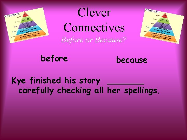 Clever Connectives Before or Because? before because Kye finished his story _______ carefully checking