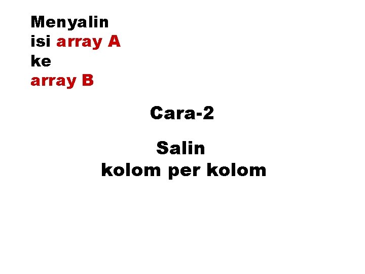 Menyalin isi array A ke array B Cara-2 Salin kolom per kolom 