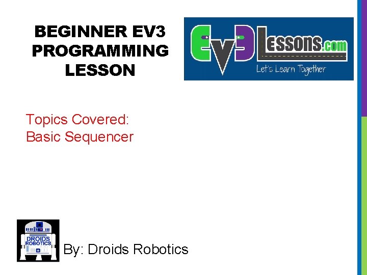 BEGINNER EV 3 PROGRAMMING LESSON Topics Covered: Basic Sequencer By: Droids Robotics 
