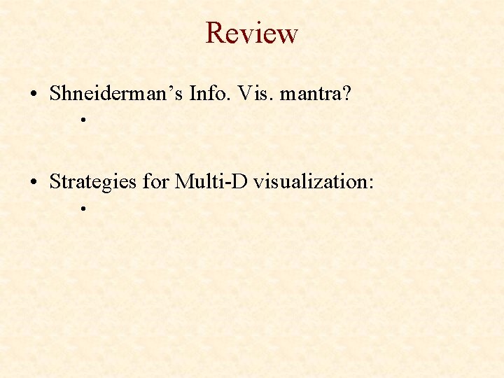 Review • Shneiderman’s Info. Vis. mantra? • • Strategies for Multi-D visualization: • 