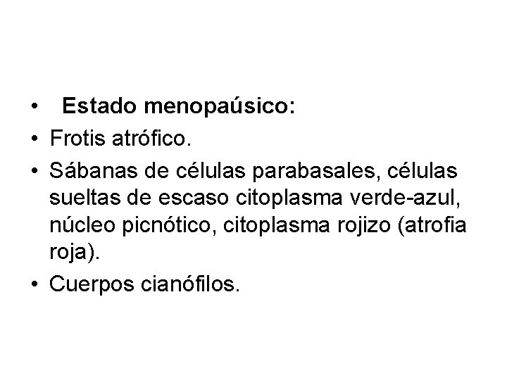  • Estado menopaúsico: • Frotis atrófico. • Sábanas de células parabasales, células sueltas