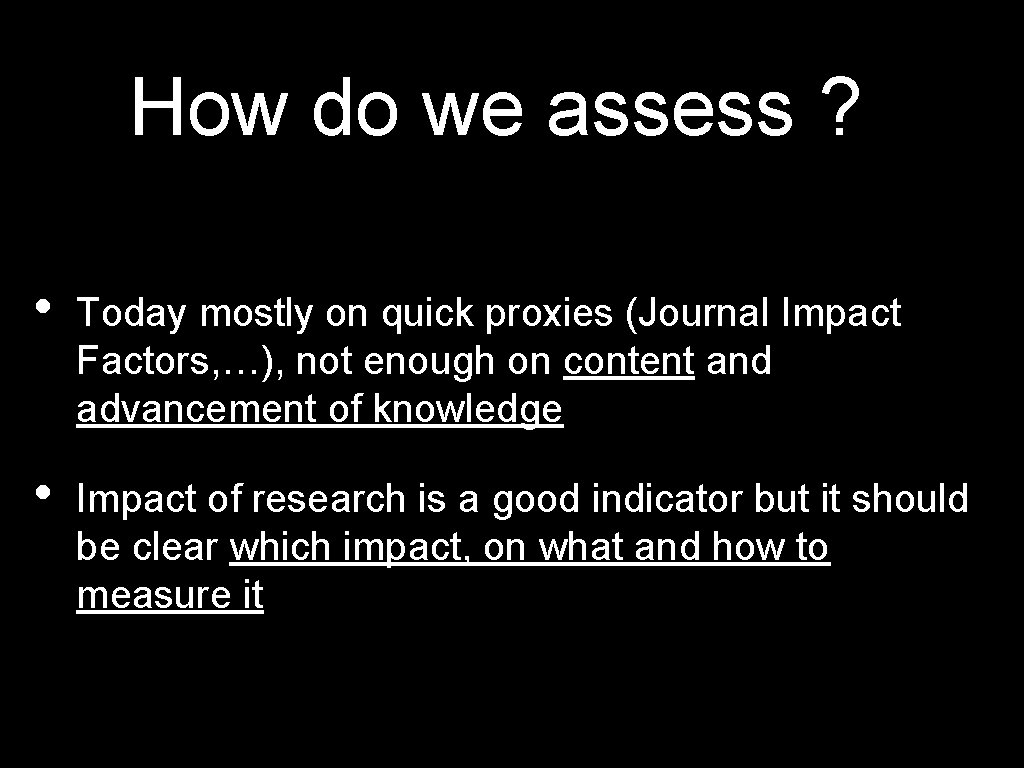 How do we assess ? • Today mostly on quick proxies (Journal Impact Factors,