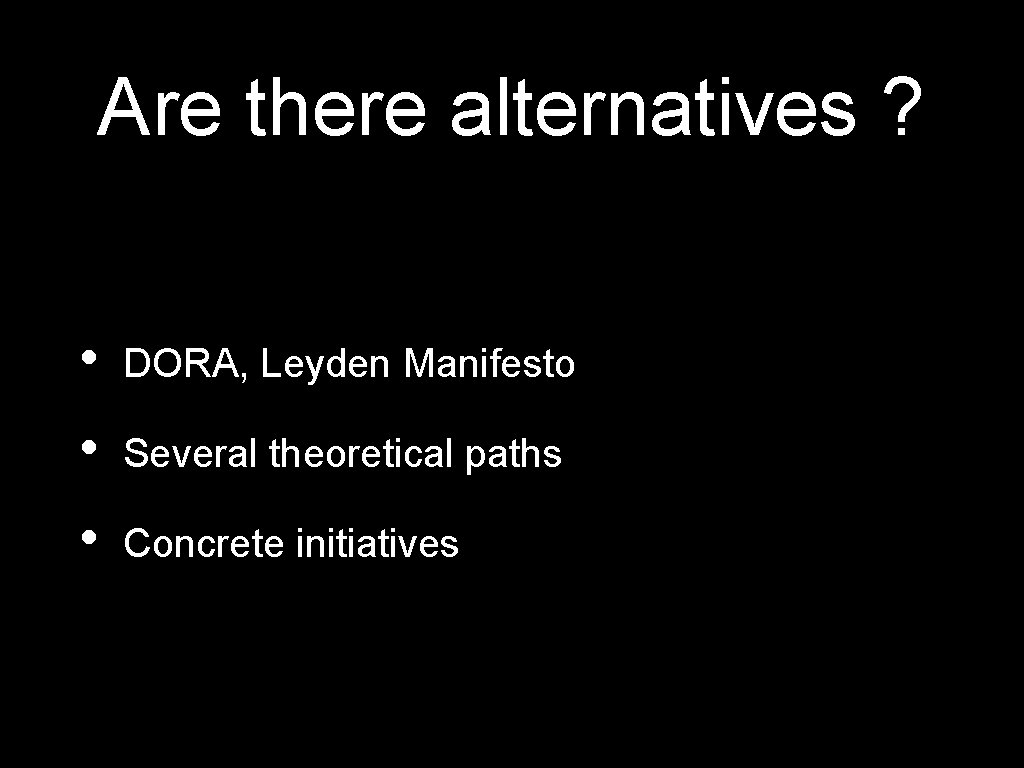 Are there alternatives ? • DORA, Leyden Manifesto • Several theoretical paths • Concrete
