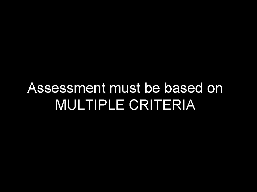 Assessment must be based on MULTIPLE CRITERIA 