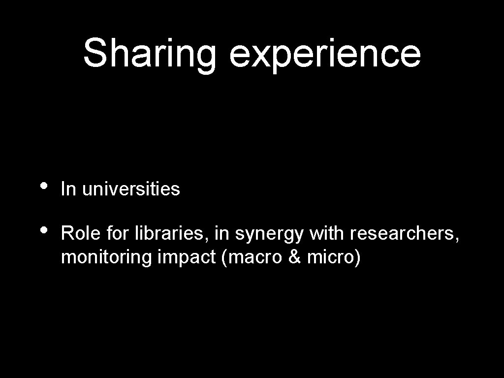 Sharing experience • In universities • Role for libraries, in synergy with researchers, monitoring