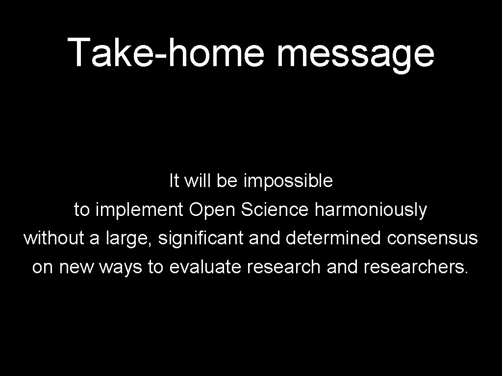 Take-home message It will be impossible to implement Open Science harmoniously without a large,