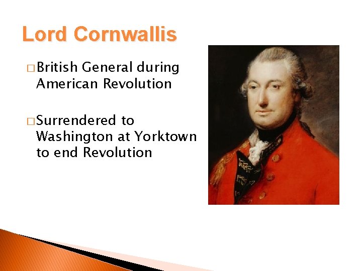 Lord Cornwallis � British General during American Revolution � Surrendered to Washington at Yorktown