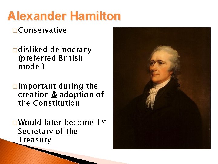 Alexander Hamilton � Conservative � disliked democracy (preferred British model) � Important during the