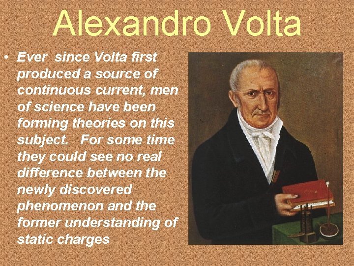 Alexandro Volta • Ever since Volta first produced a source of continuous current, men