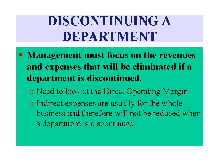 DISCONTINUING A DEPARTMENT § Management must focus on the revenues and expenses that will