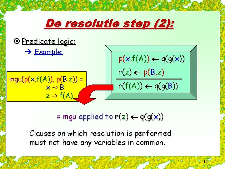 De resolutie step (2): ¤ Predicate logic: è Example: mgu(p(x, f(A)), p(B, z)) =