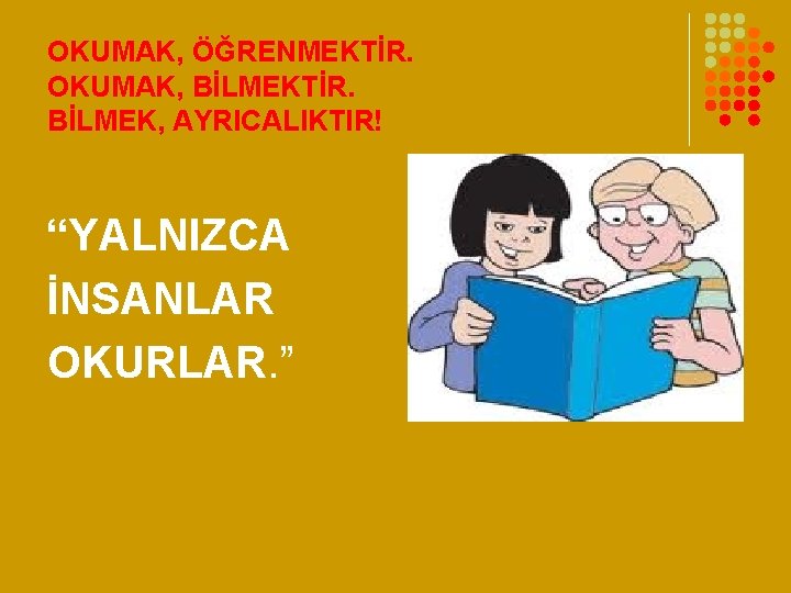 OKUMAK, ÖĞRENMEKTİR. OKUMAK, BİLMEKTİR. BİLMEK, AYRICALIKTIR! “YALNIZCA İNSANLAR OKURLAR. ” 