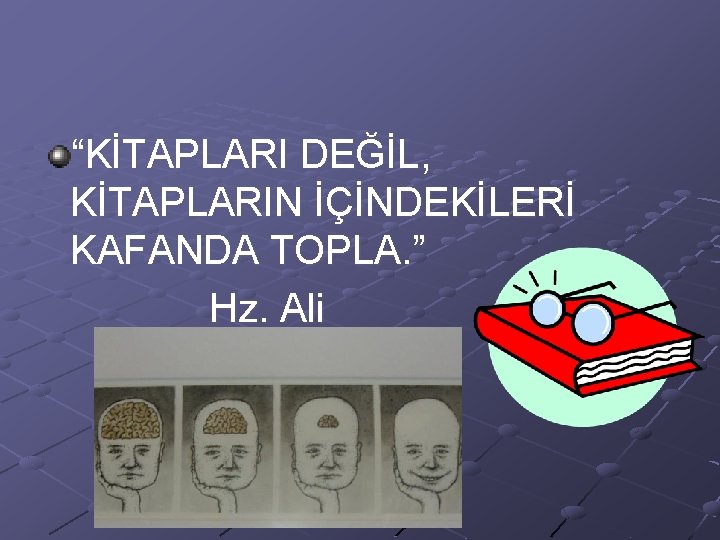 “KİTAPLARI DEĞİL, KİTAPLARIN İÇİNDEKİLERİ KAFANDA TOPLA. ” Hz. Ali 