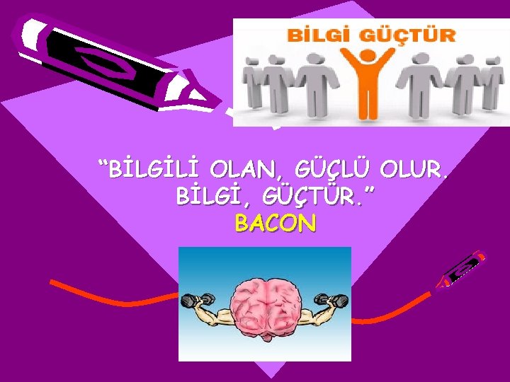 “BİLGİLİ OLAN, GÜÇLÜ OLUR. BİLGİ, GÜÇTÜR. ” BACON 