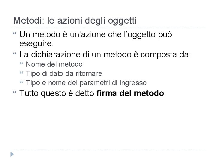 Metodi: le azioni degli oggetti Un metodo è un’azione che l’oggetto può eseguire. La