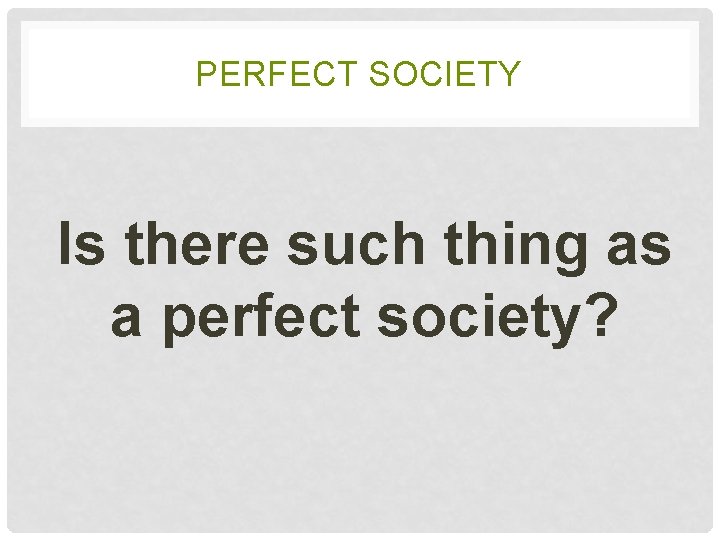PERFECT SOCIETY Is there such thing as a perfect society? 