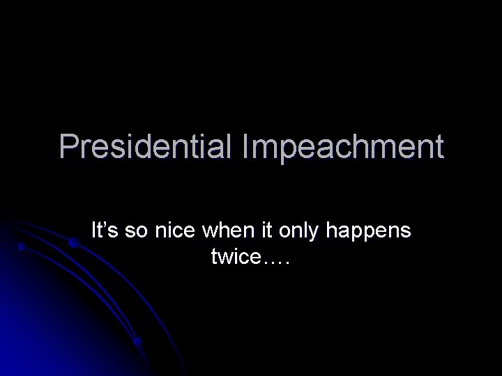 Presidential Impeachment It’s so nice when it only happens twice…. 