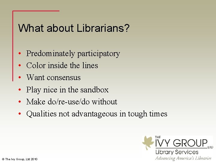 What about Librarians? • • • Predominately participatory Color inside the lines Want consensus