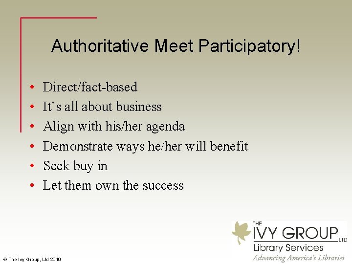 Authoritative Meet Participatory! • • • Direct/fact-based It’s all about business Align with his/her