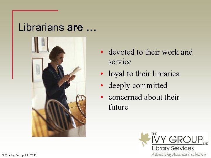 Librarians are … • devoted to their work and service • loyal to their