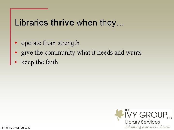 Libraries thrive when they… • operate from strength • give the community what it