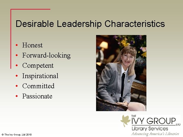 Desirable Leadership Characteristics • • • Honest Forward-looking Competent Inspirational Committed Passionate © The