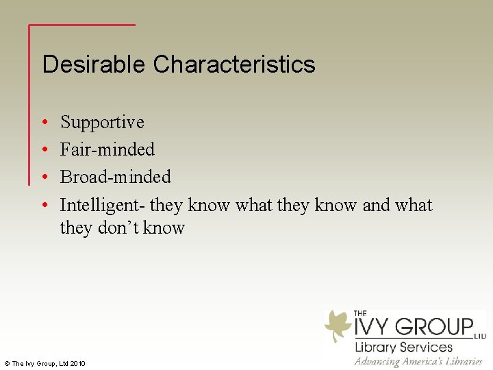 Desirable Characteristics • • Supportive Fair-minded Broad-minded Intelligent- they know what they know and