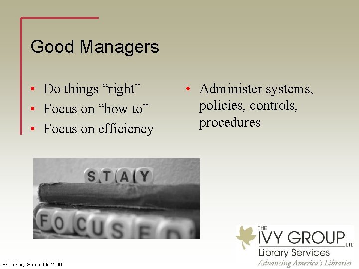 Good Managers • Do things “right” • Focus on “how to” • Focus on