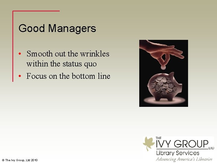 Good Managers • Smooth out the wrinkles within the status quo • Focus on