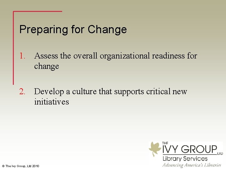 Preparing for Change 1. Assess the overall organizational readiness for change 2. Develop a