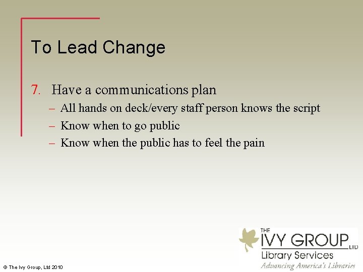 To Lead Change 7. Have a communications plan – All hands on deck/every staff