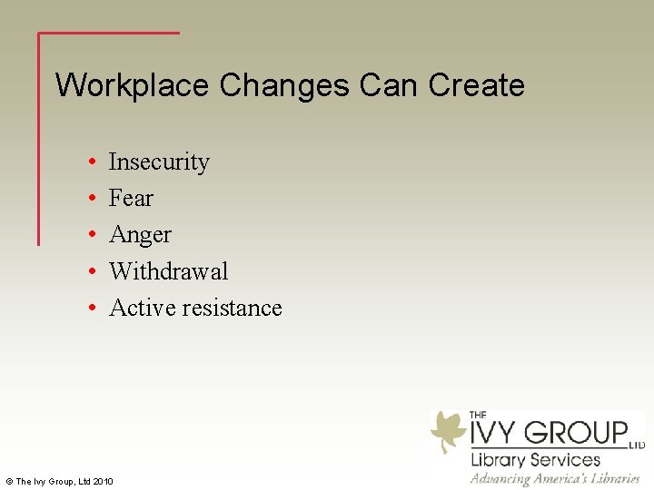 Workplace Changes Can Create • • • Insecurity Fear Anger Withdrawal Active resistance ©