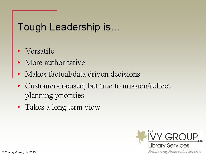 Tough Leadership is… • • Versatile More authoritative Makes factual/data driven decisions Customer-focused, but