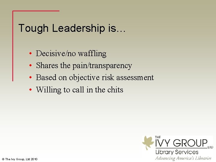Tough Leadership is… • • Decisive/no waffling Shares the pain/transparency Based on objective risk