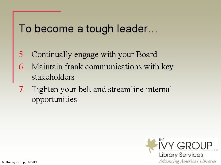 To become a tough leader… 5. Continually engage with your Board 6. Maintain frank