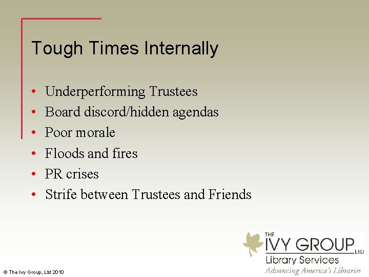 Tough Times Internally • • • Underperforming Trustees Board discord/hidden agendas Poor morale Floods