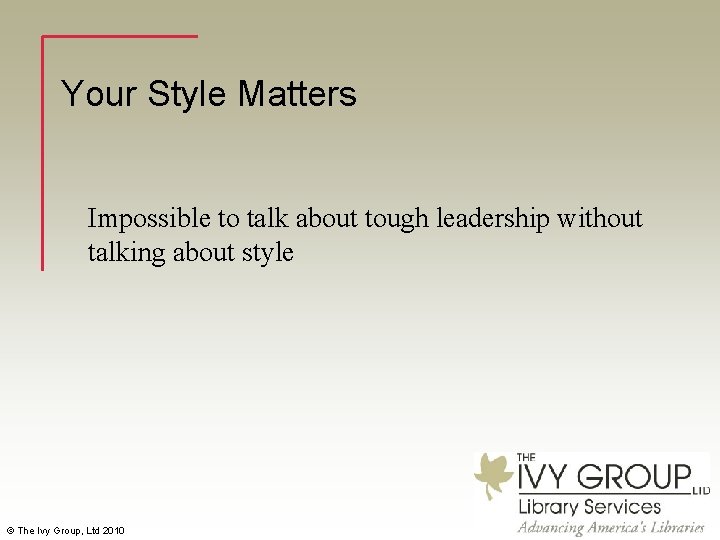 Your Style Matters Impossible to talk about tough leadership without talking about style ©