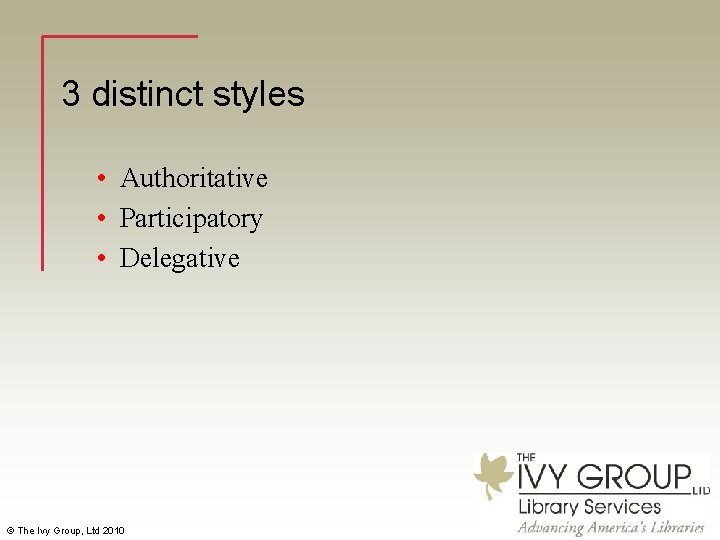 3 distinct styles • Authoritative • Participatory • Delegative © The Ivy Group, Ltd