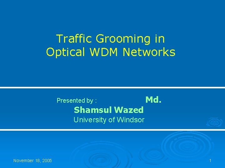 Traffic Grooming in Optical WDM Networks Presented by : Shamsul Wazed Md. University of