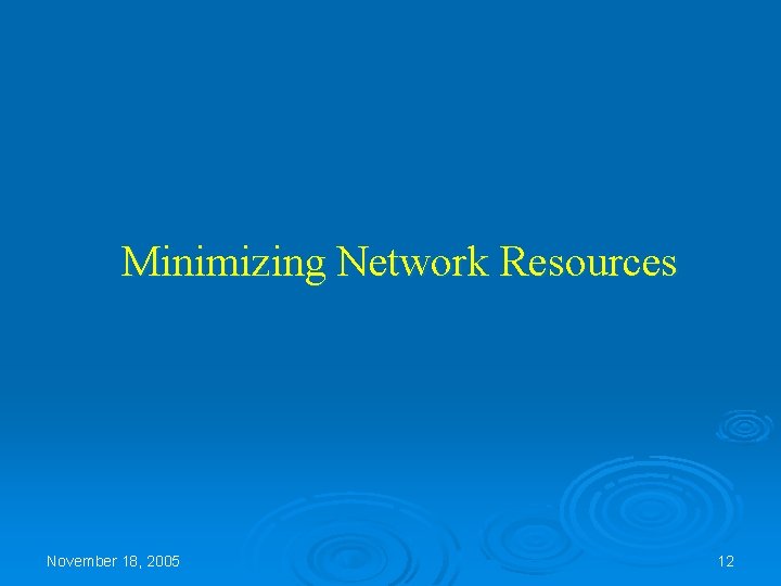 Minimizing Network Resources November 18, 2005 12 